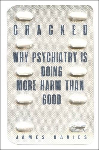 Cracked Why Psychiatry is Doing more Harm than Good Cracked Why Psychiatry is Doing more Harm than Good
