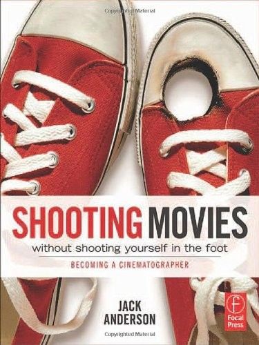 Shooting Movies Without Shooting Yourself in the Foot Becoming a Cinematographer Shooting Movies Without Shooting Yourself in the Foot Becoming a Cinematographer