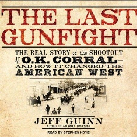 The Last Gunfight The Real Story of the Shootout at the O.K. Corral - and How It Changed the America... The Last Gunfight The Real Story of the Shootout at the O.K. Corral - and How It Changed the America...