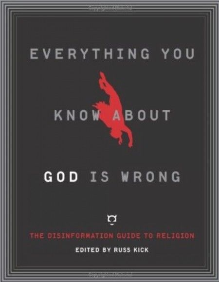 Everything You Know About God Is Wrong The Disinformation Guide to Religion Everything You Know About God Is Wrong The Disinformation Guide to Religion